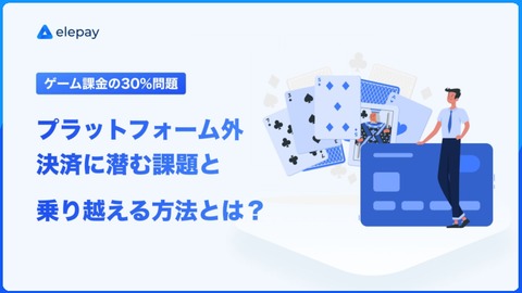 【ゲーム課金の30%問題】プラットフォーム外決済に潜む課題と、乗り越える方法とは？