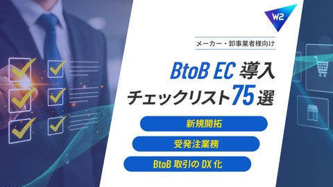 【メーカー・卸事業者向け】BtoB EC導入チェックリスト75選～受発注業務・新規開拓・BtoB取引のDX化～