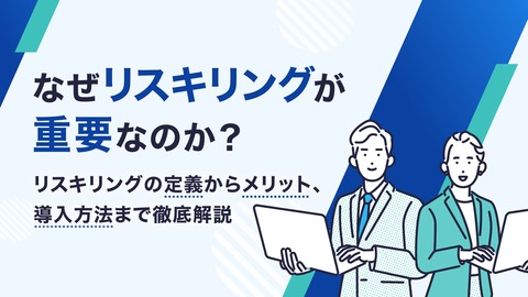 なぜリスキリングが重要なのか？ リスキリングの定義からメリット、導入方法まで徹底解説