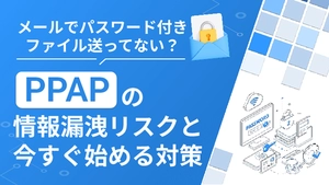 PPAPの情報漏洩リスクと今すぐ始める対策【メールでパスワード付きファイルを送るリスク】