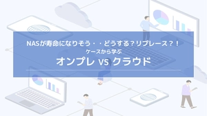 NASが寿命になりそう・・どうする？リプレース？！～オンプレVSクラウド（ケースから学ぶ）