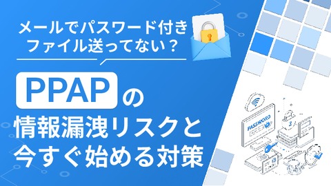 メールでパスワード付きファイル送ってない？「PPAP」の情報漏洩リスクと今すぐ始める対策