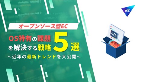【オープンソース型ECの全貌】OS特有課題を解決する5つの戦略と近年の最新トレンドを大公開