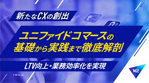 ユニファイドコマースの基礎から実践まで徹底解剖～LTV向上・業務効率化を実現～
