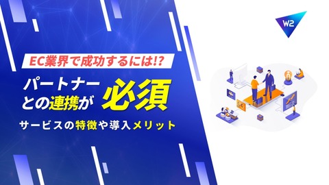 EC業界で成功するには良きパートナーとの連携が必須～ジャンルごとにサービスの特徴や導入メリット～