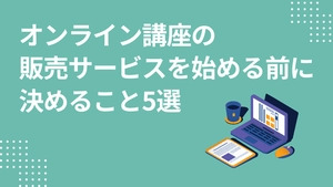 オンライン講座の販売サービスを始める前にやるべきこと5選