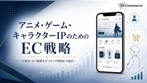 アニメ・ゲーム・キャラクターIPのためのEC戦略 ～『バズ依存』から脱却する“ストック型成長”の設計～