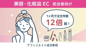 美容・コスメ業界向け｜大手メディアの掲載強化で、注文件数12倍超を実現したアフィリエイト成功事例