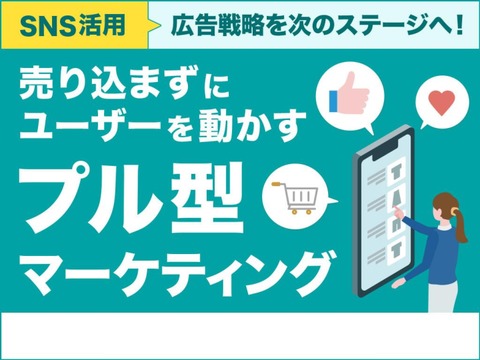 売り込まずにユーザーを動かす　プル型マーケティング