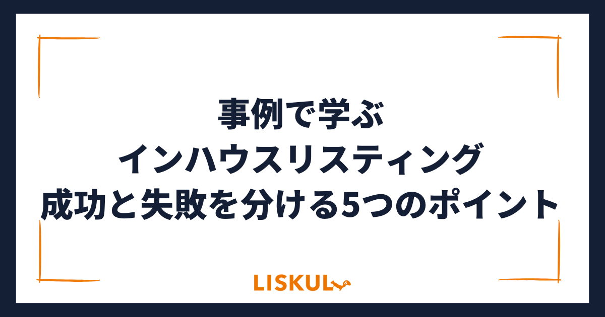 事例で学ぶインハウスリスティング成功と失敗を分ける5つのポイント | LISKUL