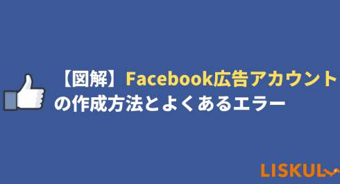 図解 Facebook広告アカウントの作成方法とよくあるエラー Liskul