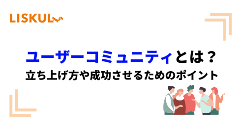 ユーザーコミュニティとは 立ち上げ方や成功させるためのポイント Liskul