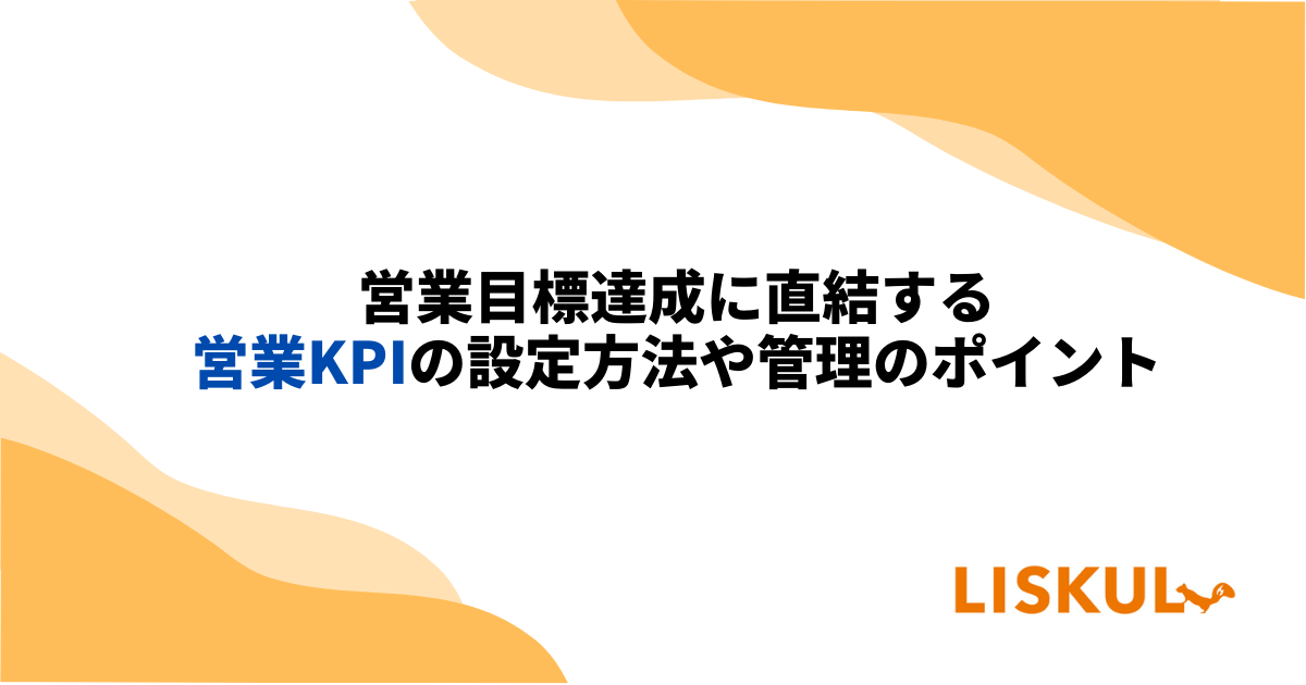 営業目標達成に直結する営業KPIの設定方法や管理のポイントを紹介 | LISKUL