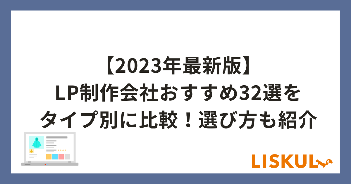 2023年最新版】LP制作会社おすすめ32選をタイプ別に比較！選び方も紹介