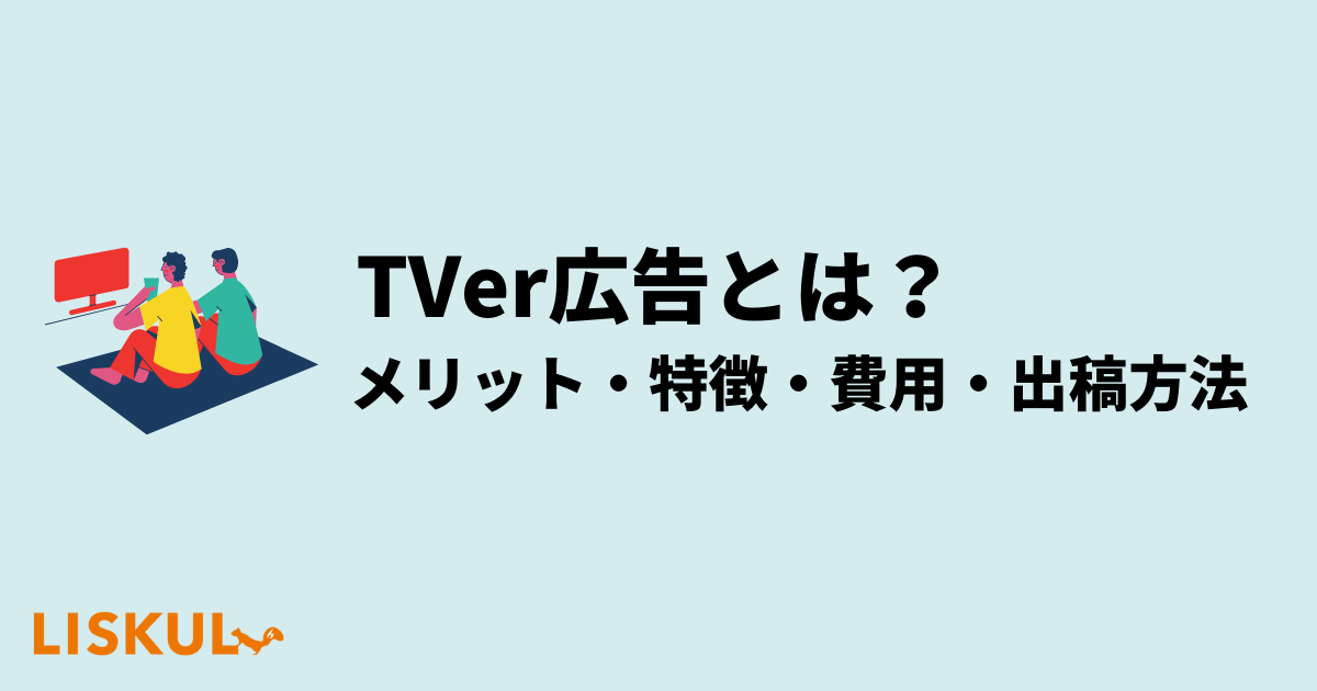 TVer広告とは？メリット・特徴・費用・始め方をわかりやすく解説 | LISKUL