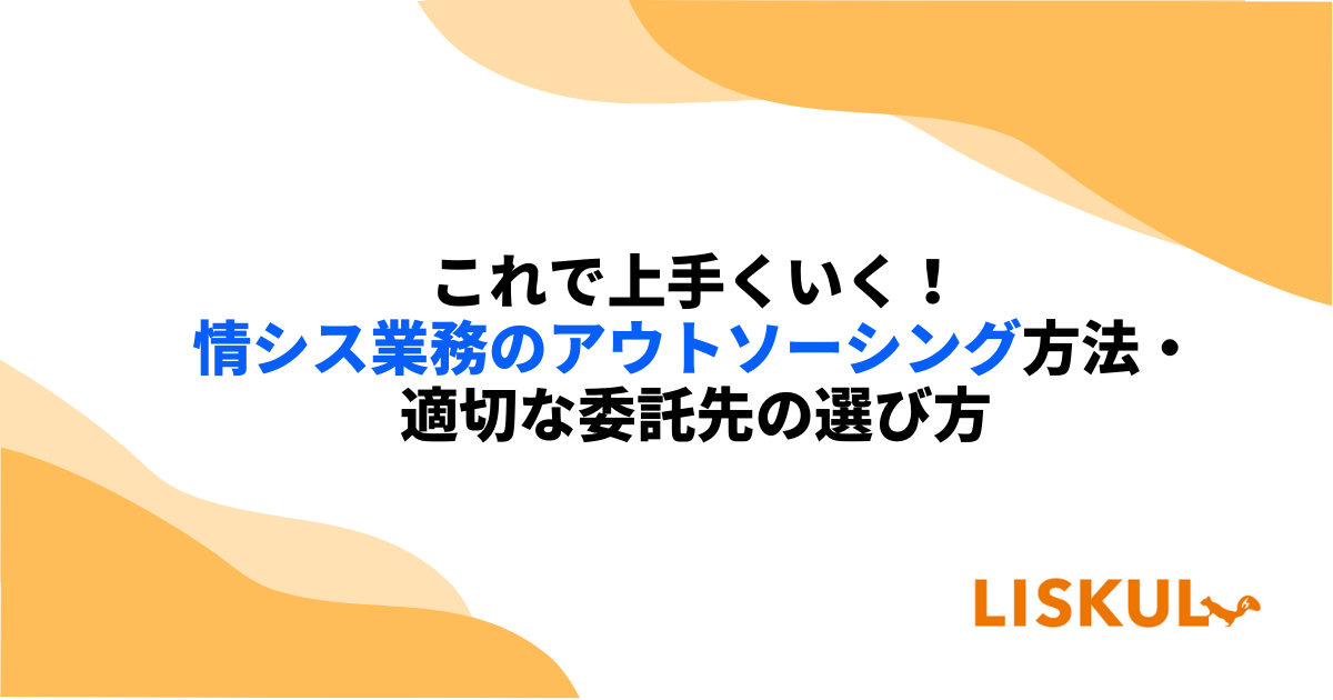 失敗しない情シス業務のアウトソーシング方法・適切な委託先の選び方 | LISKUL