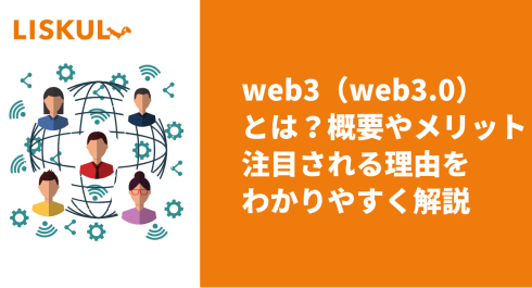 web3（web3.0）とは？概要と注目される理由をわかりやすく解説 | LISKUL