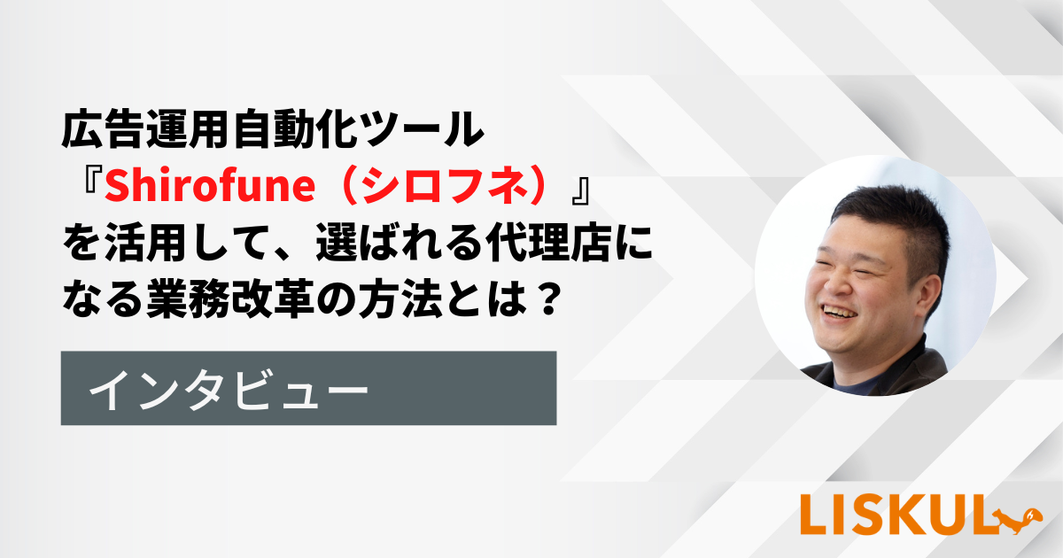 長時間労働から脱却し、生産性を上げて選ばれる代理店になる」広告運用自動化ツール『Shirofune（シロフネ）』を活用した業務改革の方法とは？ |  LISKUL