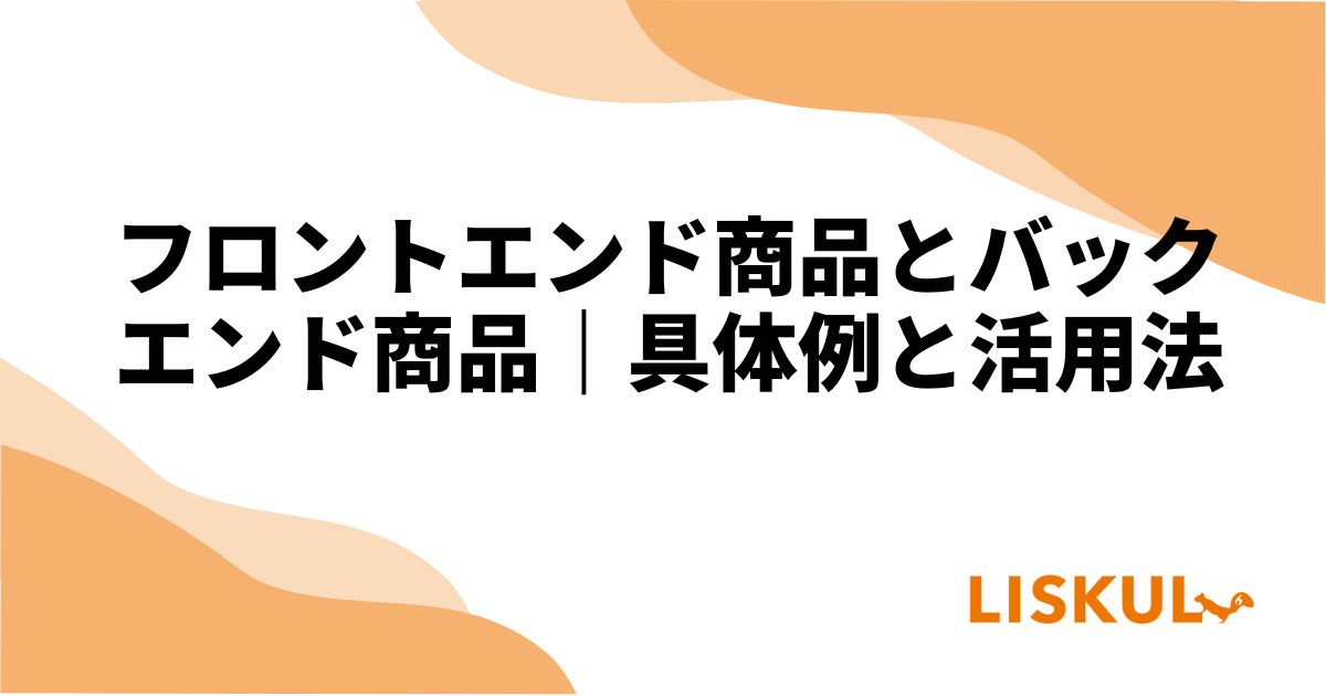 フロントエンド商品とバックエンド商品｜具体例と活用法 | LISKUL