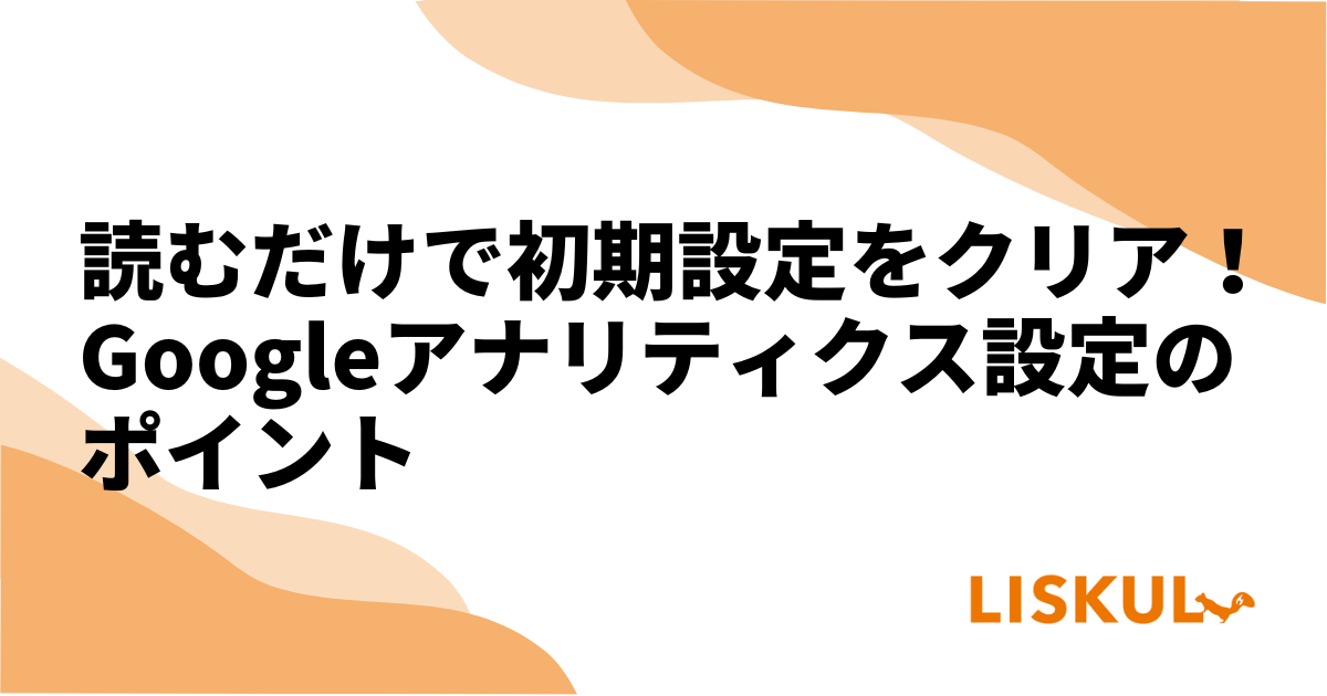 読むだけで初期設定をクリア！Googleアナリティクス設定のポイント