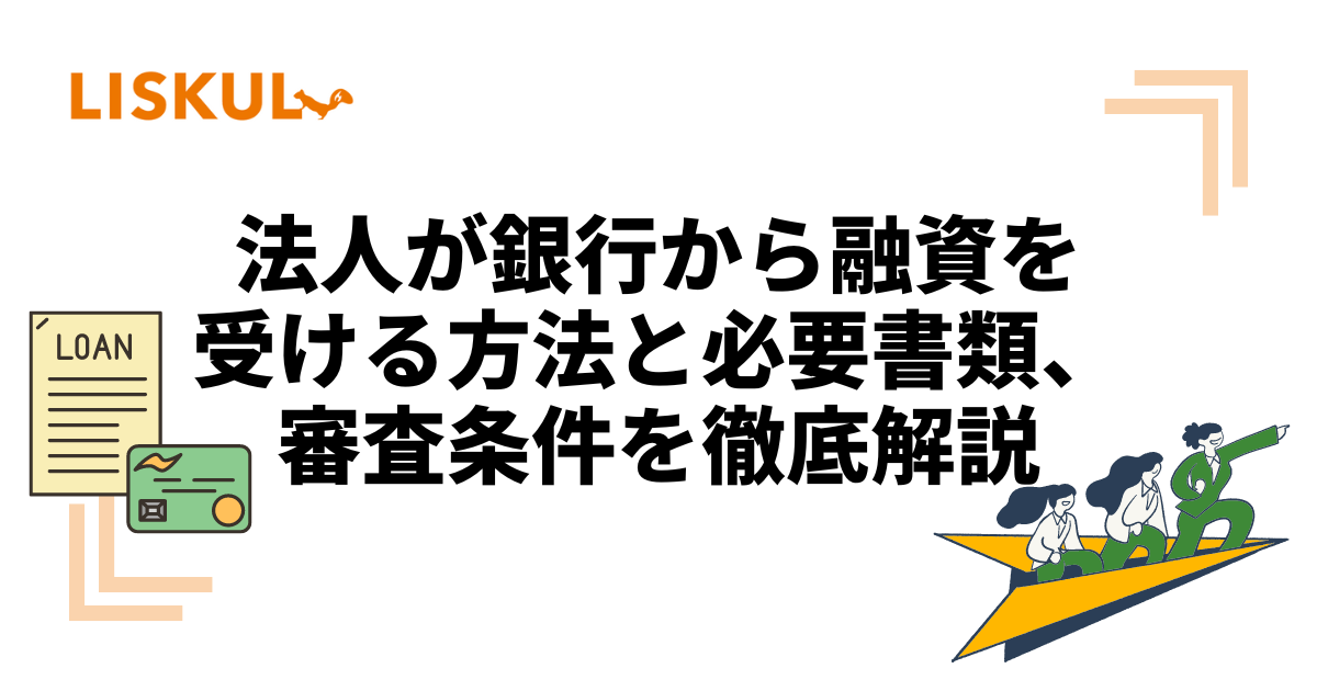 法人が銀行から融資を受ける方法と必要書類、審査条件を徹底解説 | LISKUL