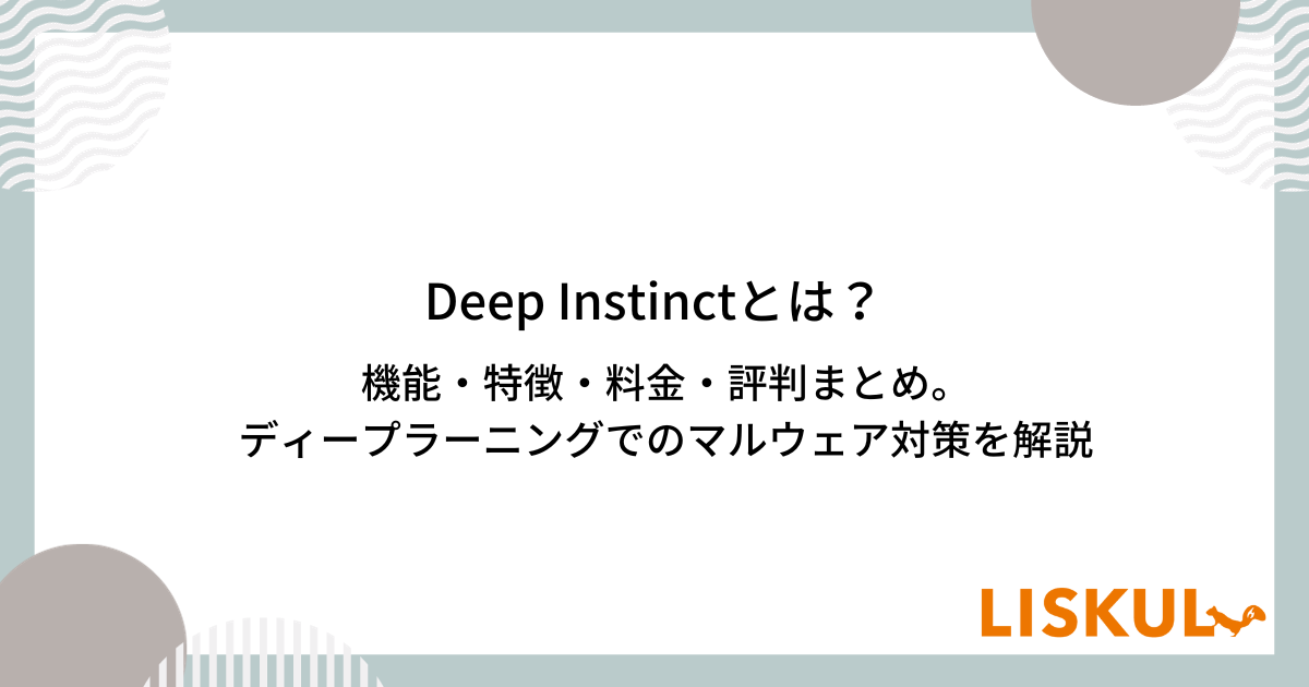 Deep Instinctとは？機能・特徴・料金・評判まとめ。ディープラーニングでのマルウェア対策を解説 LISKUL
