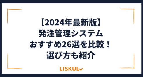 2024年最新版】発注管理システムおすすめ26選を比較！選び方も紹介 | LISKUL