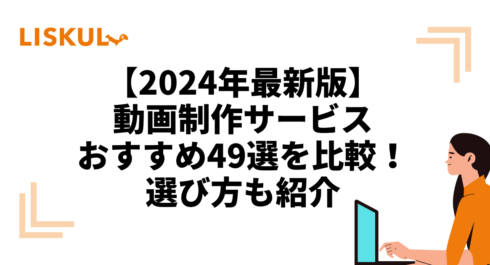 【2024年最新版】動画制作サービスおすすめ49選を比較！選び方も紹介 | LISKUL