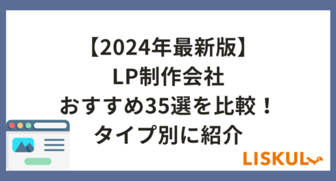 2024年最新版】LP制作会社おすすめ35選を比較！タイプ別に紹介 | LISKUL