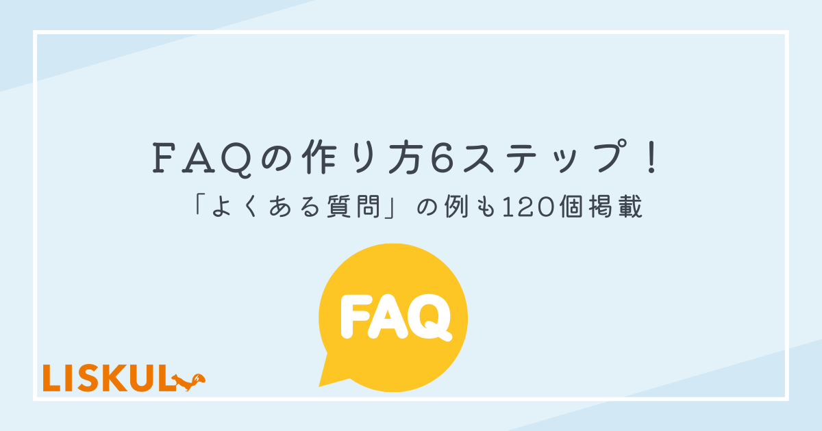 FAQの作り方6ステップ！「よくある質問」の例も120個掲載 | LISKUL