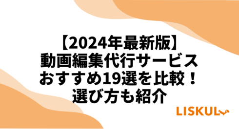 2024年最新版】動画編集代行サービスおすすめ19選を比較！選び方も紹介 | LISKUL