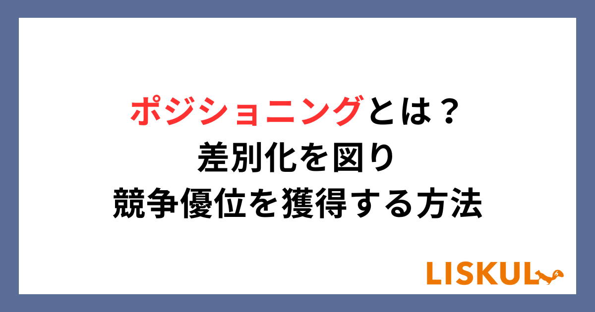 ポジショニングとは？差別化を図り競争優位を獲得する方法 | LISKUL