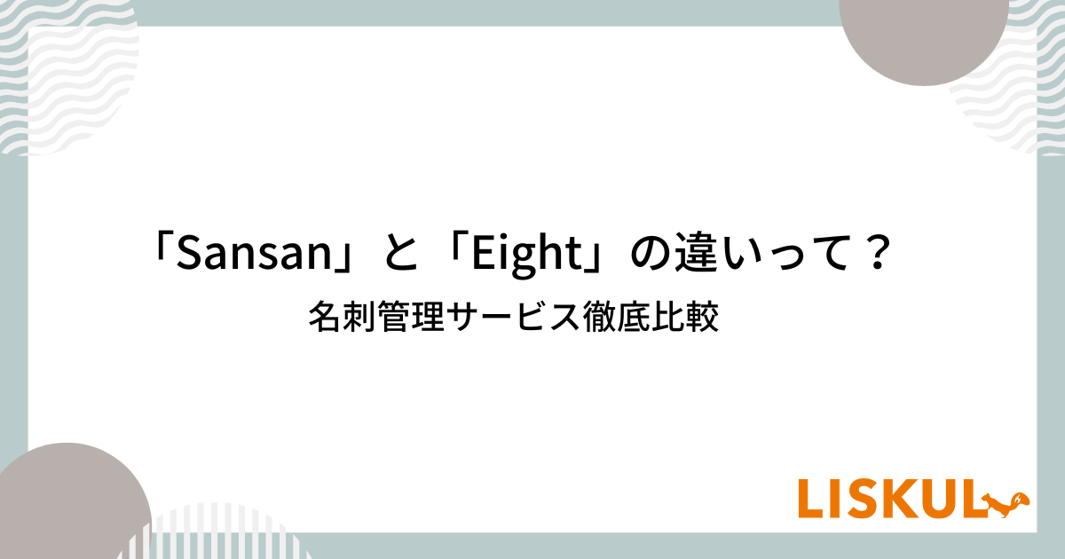 Sansan」と「Eight」の違いって？名刺管理サービス徹底比較 | LISKUL