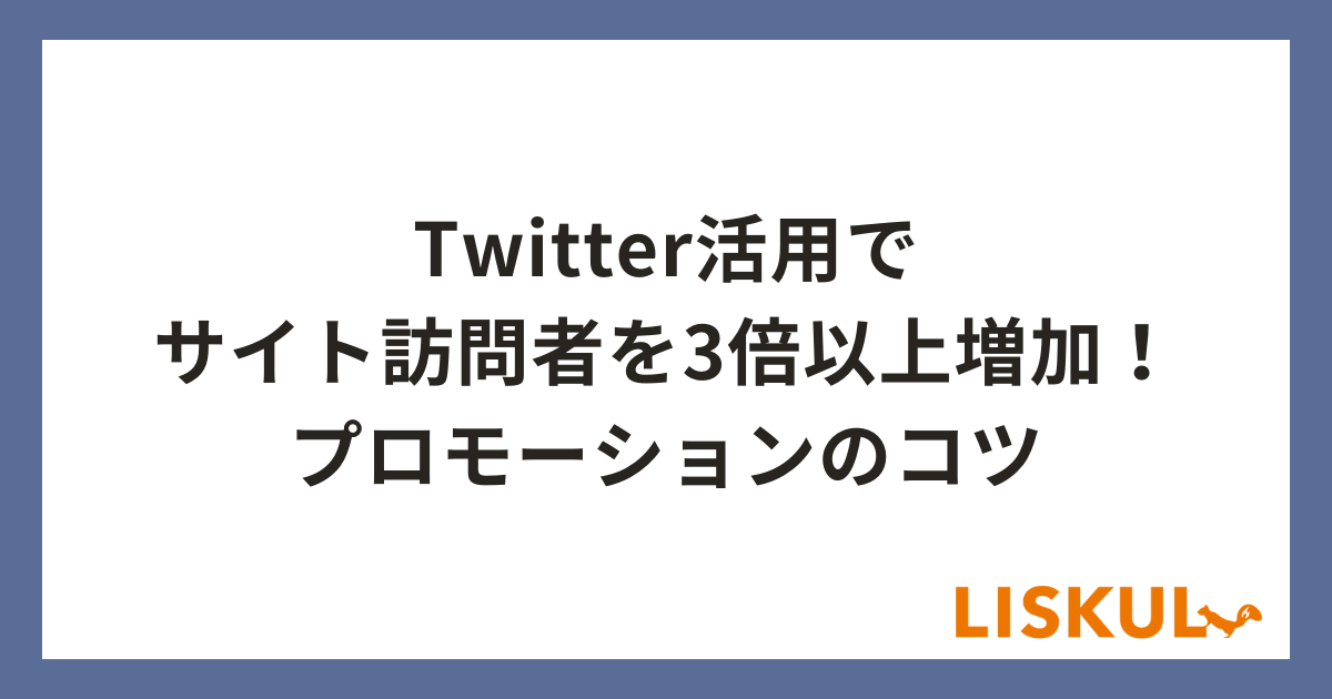 Twitter活用でサイト訪問者を3倍以上増加！プロモーションのコツ | LISKUL