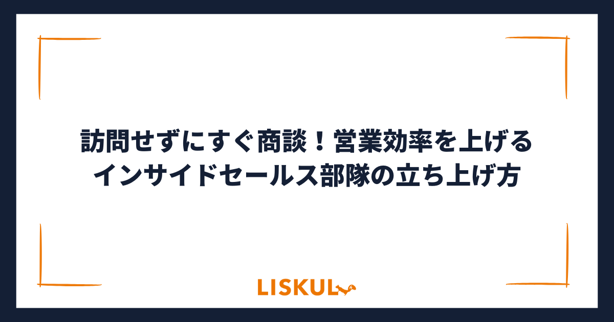 訪問せずにすぐ商談！営業効率を上げるインサイドセールス部隊の立ち