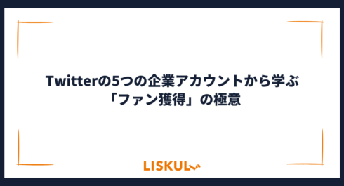 Twitterの5つの企業アカウントから学ぶ「ファン獲得」の極意 | LISKUL