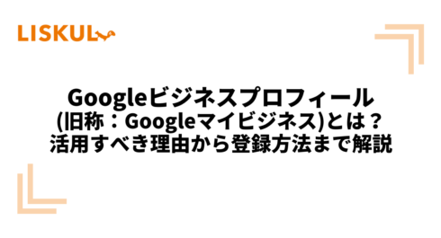 Googleビジネスプロフィール(旧称：Googleマイビジネス)とは？活用すべき理由から登録方法まで解説 | LISKUL