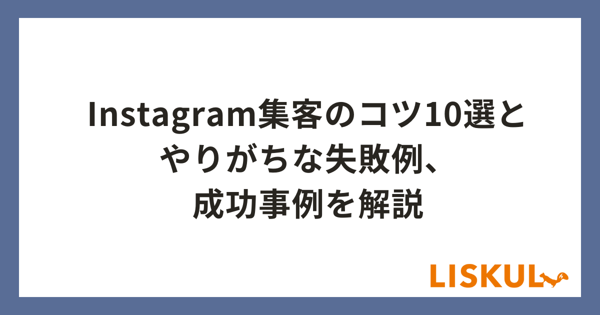 Instagram集客のコツ10選とやりがちな失敗例、成功事例を解説 | LISKUL