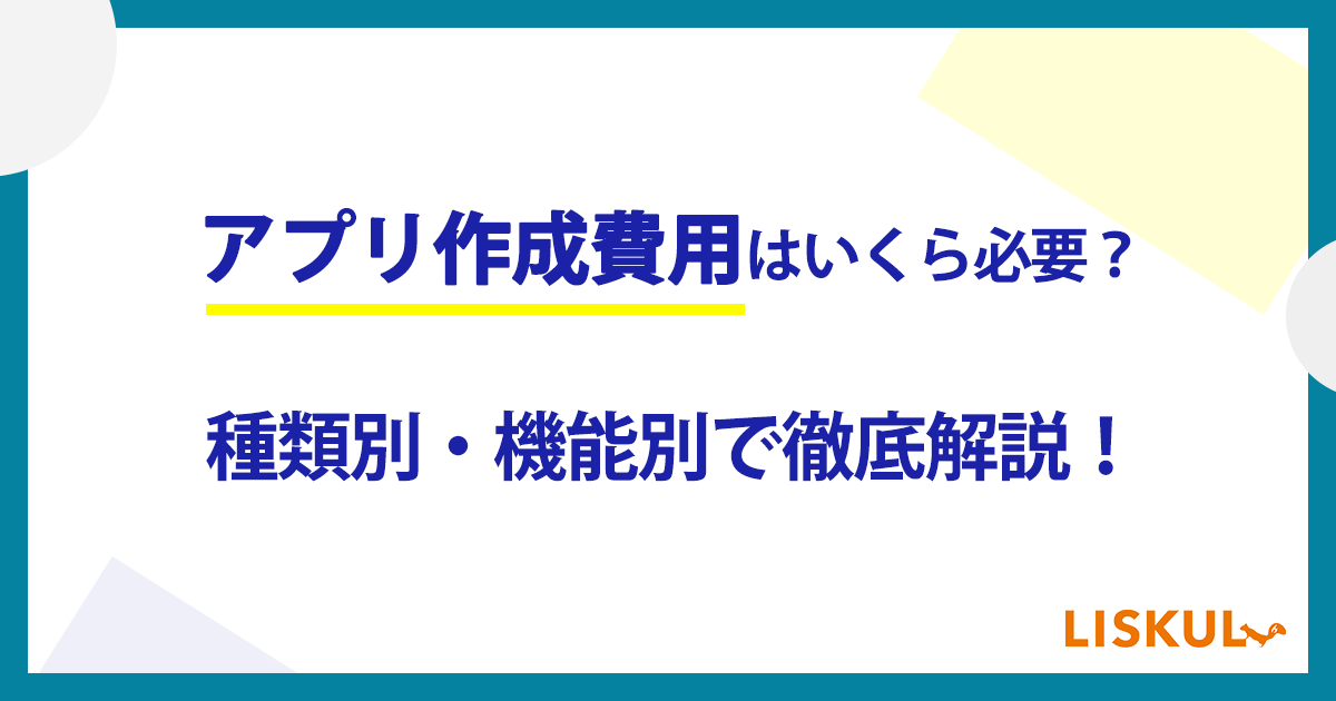 アプリの作成費用はいくら必要？種類別・機能別で徹底解説！ | LISKUL