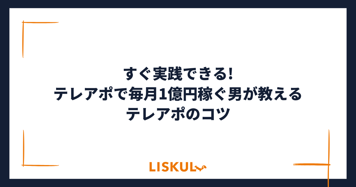 すぐ実践できる!テレアポで毎月1億円稼ぐ男が教えるテレアポのコツ | LISKUL