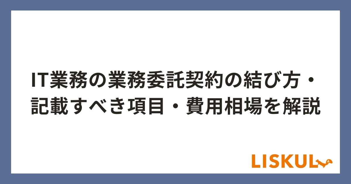 IT業務の業務委託契約の結び方・記載すべき項目・費用相場を解説 | LISKUL
