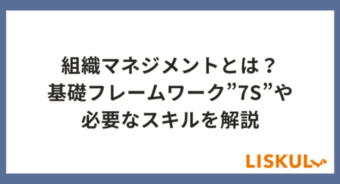 組織マネジメントとは？基礎フレームワークの”7S”や必要なスキルを解説