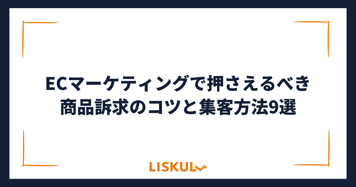 ECマーケティングで押さえるべき商品訴求のコツと集客方法9選 | LISKUL