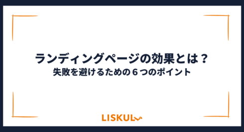 ランディングページの効果とは？失敗を避けるための６つのポイント | LISKUL