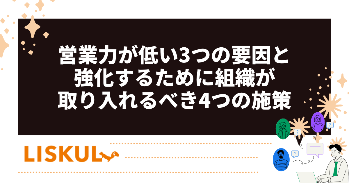 営業力が低い3つの要因と強化するために組織が取り入れるべき4つの施策 | LISKUL