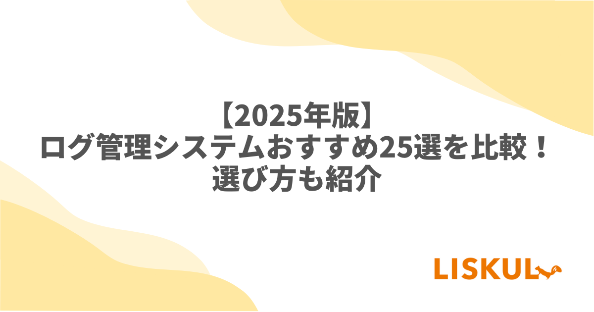 2025年版】ログ管理システムおすすめ25選を比較！選び方も紹介 | LISKUL