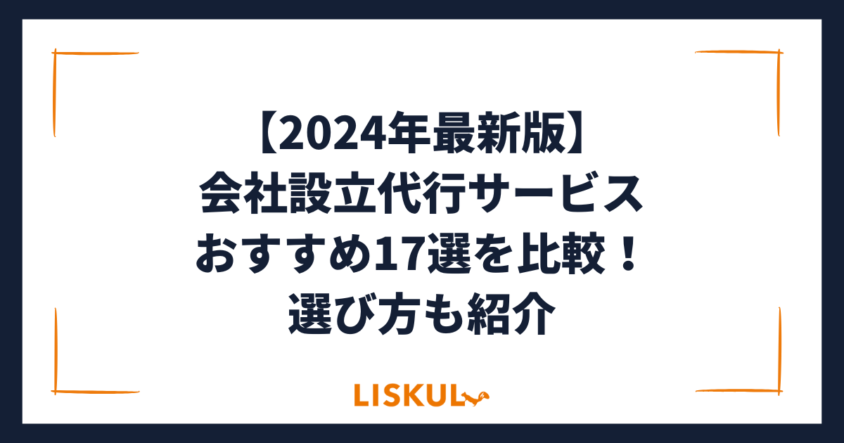 2024年最新版】会社設立代行サービスおすすめ17選を比較！選び方も紹介 | LISKUL