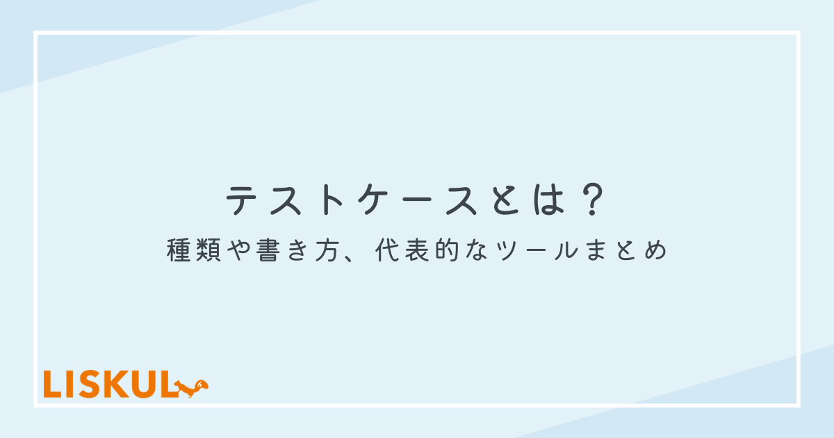 テストケースとは？種類や書き方、代表的なツールまとめ | LISKUL
