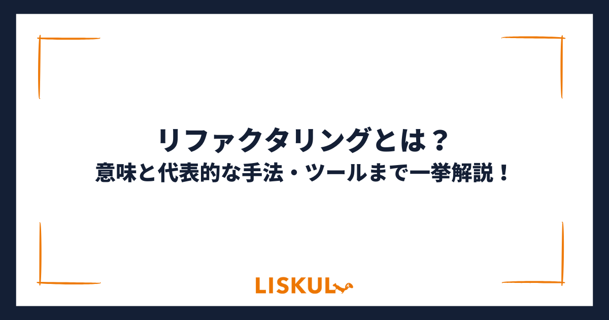 リファクタリングとは？意味と代表的な手法・ツールまで一挙解説 